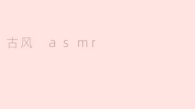 什么是古风ASMR，它有什么特别之处？****